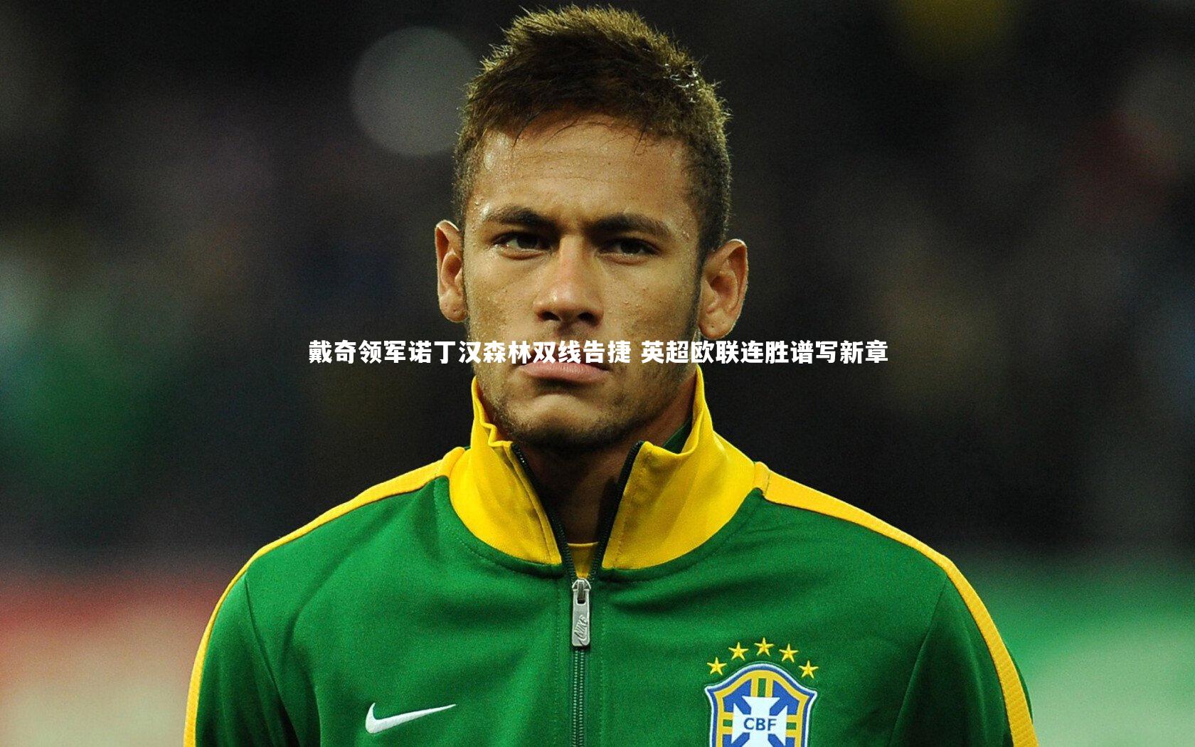 一号娱乐|戴奇领军诺丁汉森林双线告捷 英超欧联连胜谱写新章