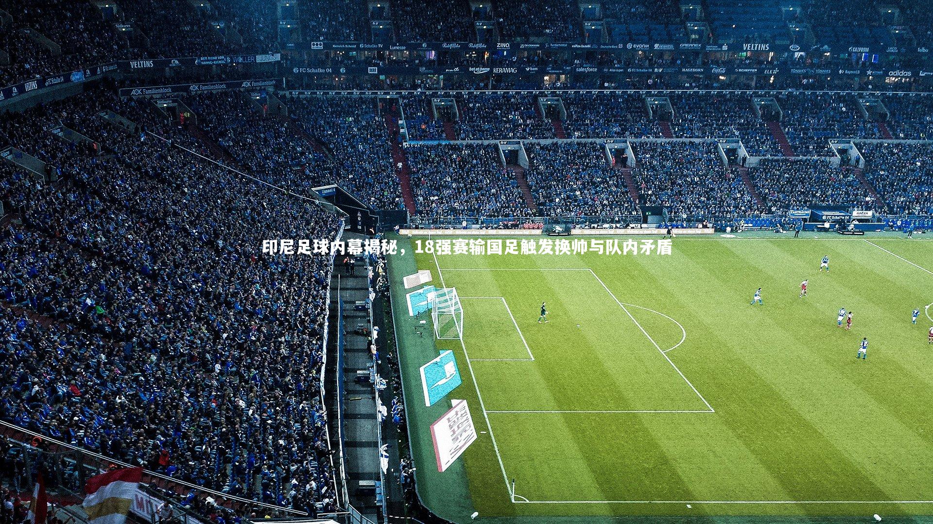 壹号娱乐下载：印尼足球内幕揭秘，18强赛输国足触发换帅与队内矛盾