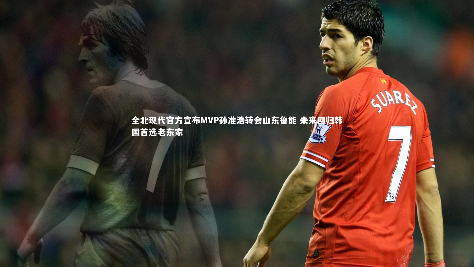 壹号娱乐官网|全北现代官方宣布MVP孙准浩转会山东鲁能 未来回归韩国首选老东家